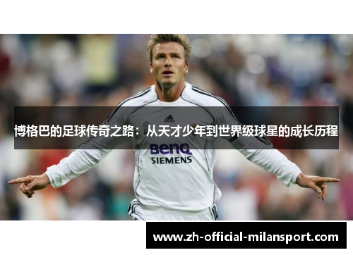 博格巴的足球传奇之路：从天才少年到世界级球星的成长历程