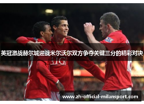 英冠激战赫尔城迎战米尔沃尔双方争夺关键三分的精彩对决